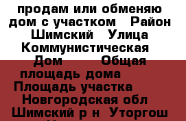 продам или обменяю дом с участком › Район ­ Шимский › Улица ­ Коммунистическая › Дом ­ 38 › Общая площадь дома ­ 400 › Площадь участка ­ 30 - Новгородская обл., Шимский р-н, Уторгош ст. Недвижимость » Дома, коттеджи, дачи продажа   